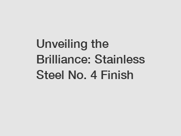 Unveiling the Brilliance: Stainless Steel No. 4 Finish