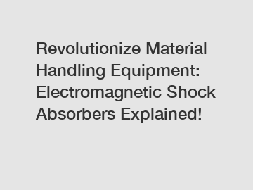 Revolutionize Material Handling Equipment: Electromagnetic Shock Absorbers Explained!