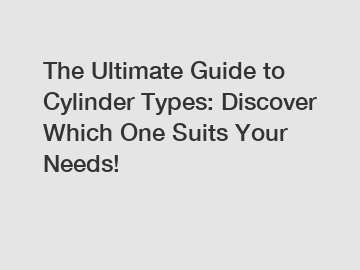 The Ultimate Guide to Cylinder Types: Discover Which One Suits Your Needs!