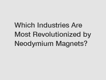 Which Industries Are Most Revolutionized by Neodymium Magnets?