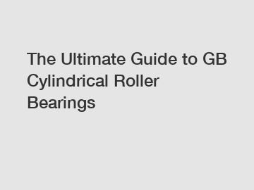 The Ultimate Guide to GB Cylindrical Roller Bearings