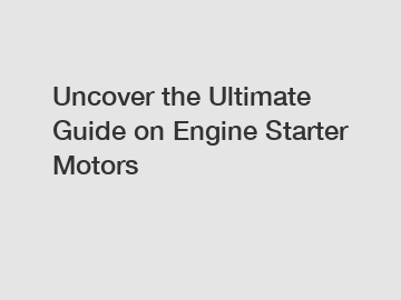 Uncover the Ultimate Guide on Engine Starter Motors