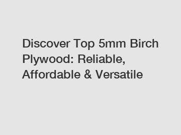 Discover Top 5mm Birch Plywood: Reliable, Affordable & Versatile