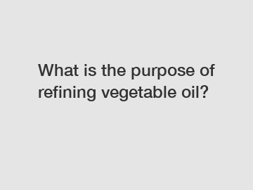 What is the purpose of refining vegetable oil?