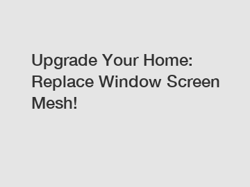 Upgrade Your Home: Replace Window Screen Mesh!