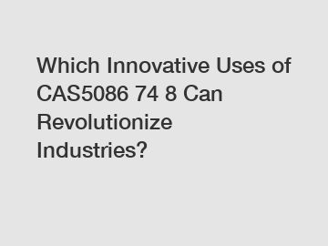 Which Innovative Uses of CAS5086 74 8 Can Revolutionize Industries?