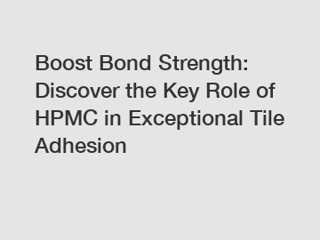 Boost Bond Strength: Discover the Key Role of HPMC in Exceptional Tile Adhesion