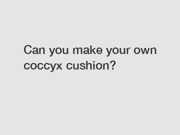 Can you make your own coccyx cushion?