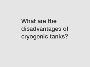 What are the disadvantages of cryogenic tanks?