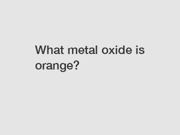 What metal oxide is orange?