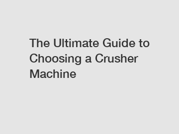 The Ultimate Guide to Choosing a Crusher Machine