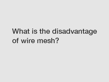 What is the disadvantage of wire mesh?