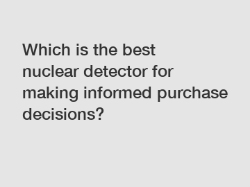 Which is the best nuclear detector for making informed purchase decisions?