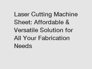 Laser Cutting Machine Sheet: Affordable & Versatile Solution for All Your Fabrication Needs