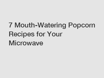 7 Mouth-Watering Popcorn Recipes for Your Microwave