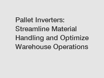 Pallet Inverters: Streamline Material Handling and Optimize Warehouse Operations