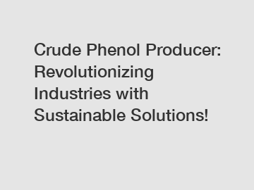 Crude Phenol Producer: Revolutionizing Industries with Sustainable Solutions!