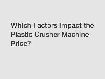 Which Factors Impact the Plastic Crusher Machine Price?