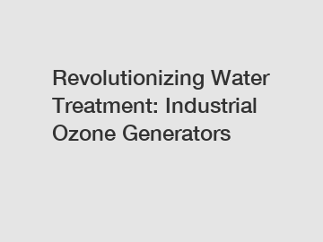 Revolutionizing Water Treatment: Industrial Ozone Generators