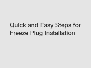 Quick and Easy Steps for Freeze Plug Installation