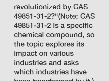 Which industries are revolutionized by CAS 49851-31-2?