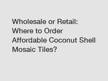 Wholesale or Retail: Where to Order Affordable Coconut Shell Mosaic Tiles?