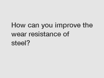 How can you improve the wear resistance of steel?