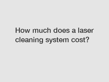 How much does a laser cleaning system cost?