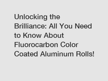 Unlocking the Brilliance: All You Need to Know About Fluorocarbon Color Coated Aluminum Rolls!