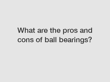 What are the pros and cons of ball bearings?