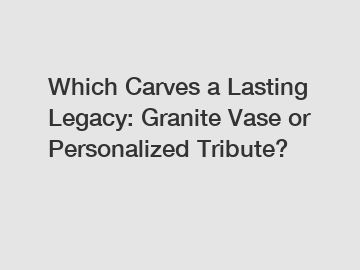 Which Carves a Lasting Legacy: Granite Vase or Personalized Tribute?