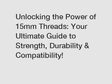 Unlocking the Power of 15mm Threads: Your Ultimate Guide to Strength, Durability & Compatibility!