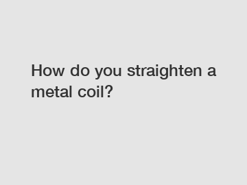 How do you straighten a metal coil?