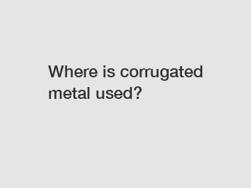 Where is corrugated metal used?