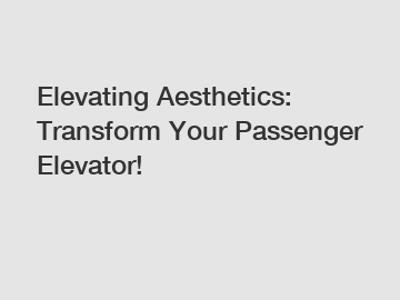 Elevating Aesthetics: Transform Your Passenger Elevator!