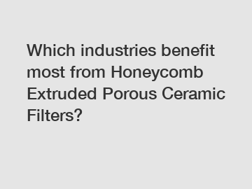 Which industries benefit most from Honeycomb Extruded Porous Ceramic Filters?