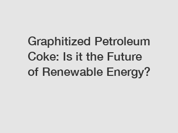 Graphitized Petroleum Coke: Is it the Future of Renewable Energy?