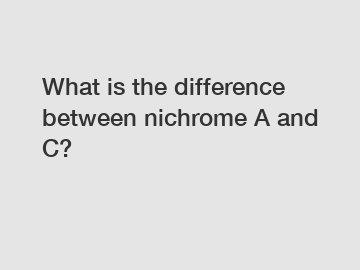 What is the difference between nichrome A and C?