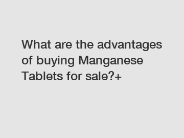 What are the advantages of buying Manganese Tablets for sale?+