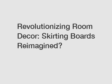 Revolutionizing Room Decor: Skirting Boards Reimagined?