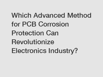 Which Advanced Method for PCB Corrosion Protection Can Revolutionize Electronics Industry?