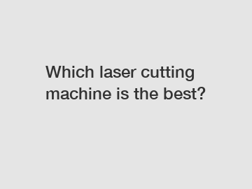 Which laser cutting machine is the best?