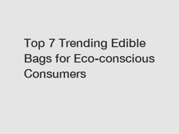 Top 7 Trending Edible Bags for Eco-conscious Consumers