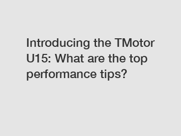 Introducing the TMotor U15: What are the top performance tips?