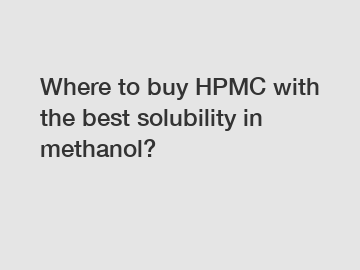 Where to buy HPMC with the best solubility in methanol?