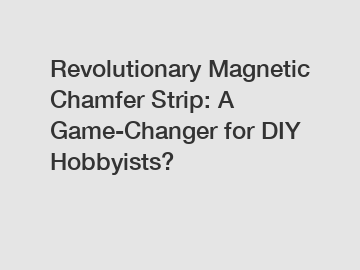 Revolutionary Magnetic Chamfer Strip: A Game-Changer for DIY Hobbyists?