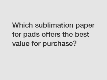 Which sublimation paper for pads offers the best value for purchase?