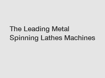 The Leading Metal Spinning Lathes Machines