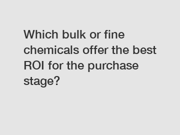 Which bulk or fine chemicals offer the best ROI for the purchase stage?