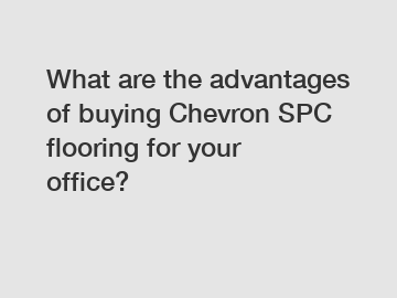 What are the advantages of buying Chevron SPC flooring for your office?